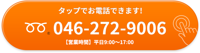 タップでお電話できます！ 046-272-9006 【営業時間】平日9:30-18:00